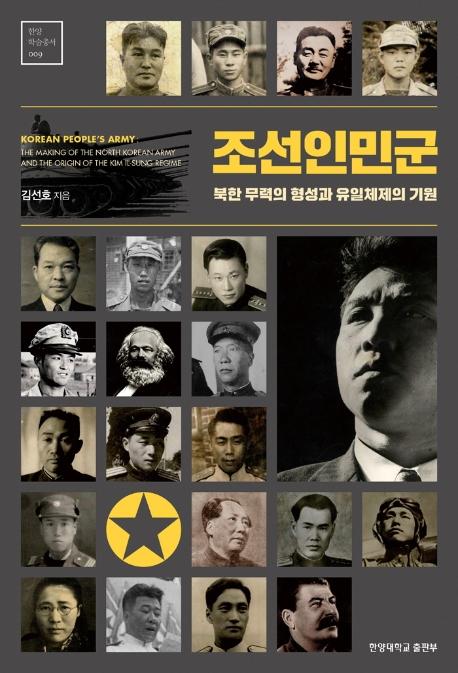 조선인민군 : 북한 무력의 형성과 유일체제의 기원 = Korean people's army : the making of the north Korean army and the origin of the Kim Il-sung regime