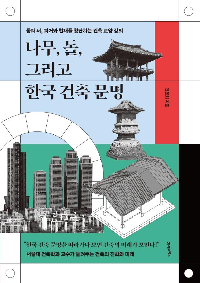 나무, 돌, 그리고 한국 건축 문명 : 동과 서, 과거와 현재를 횡단하는 건축 교양 강의