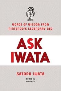 Ask Iwata : words of wisdom from Satoru Iwata, Nintendo's legendary CEO