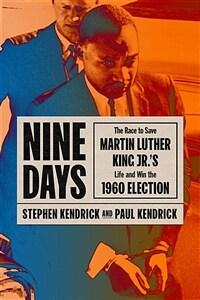 Nine days : the race to save Martin Luther King Jr.'s life and win the 1960 election