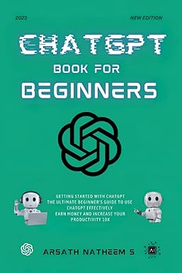 ChatGPT book for beginners : getting started with ChatGPT, the ultimate beginner's guide to use ChatGPT effectively, earn money and increase your productivity 10X